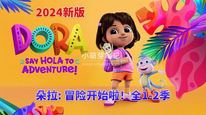 2024新版《爱探险的朵拉：冒险开始啦！Dora: Say Hola to Adventure!》全2季共52集，1080P高清视频带英文字幕，带配套音频MP3，百度云网盘下载！_小萌芽笔记